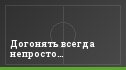Догонять всегда непросто…