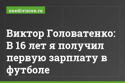 Виктор Головатенко: В 16 лет я получил первую зарплату в футболе