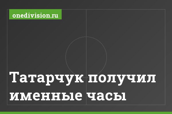 Татарчук получил именные часы Татарчук получил именные часы