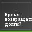 Время возвращать долги?