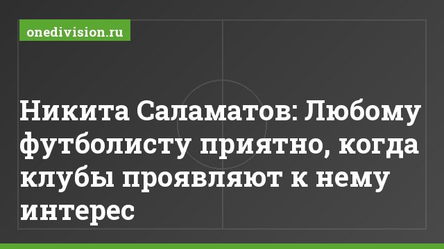 Никита Саламатов: Любому футболисту приятно, когда клубы проявляют к нему интерес