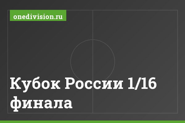 Кубок России 1/16 финала Кубок России 1/16 финала