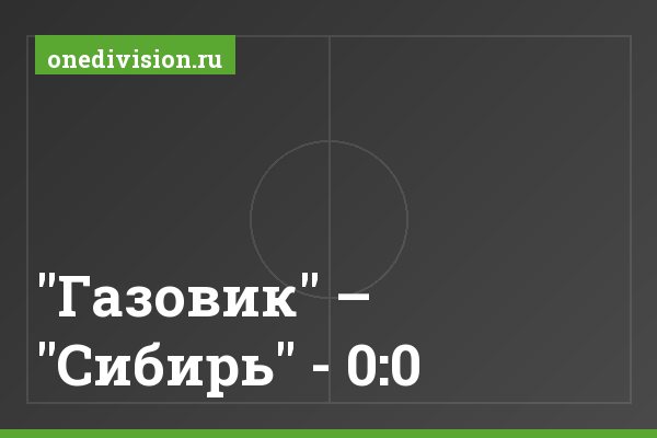 "Газовик" – "Сибирь" - 0:0 "Газовик" – "Сибирь" - 0:0
