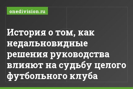 История о том, как недальновидные решения руководства влияют на судьбу целого футбольного клуба