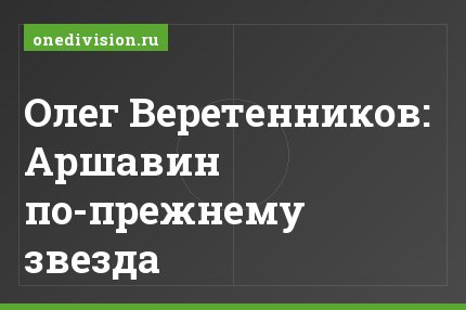 Олег Веретенников: Аршавин по-прежнему звезда