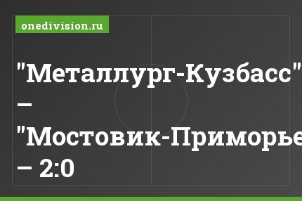 "Металлург-Кузбасс" – "Мостовик-Приморье" – 2:0