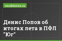 Денис Попов об итогах лета в ПФЛ "Юг"