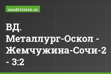 ВД. Металлург-Оскол - Жемчужина-Сочи-2 - 3:2