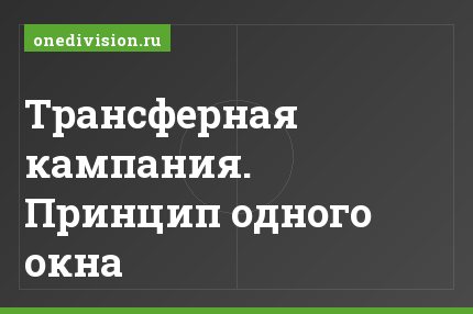 Трансферная кампания. Принцип одного окна