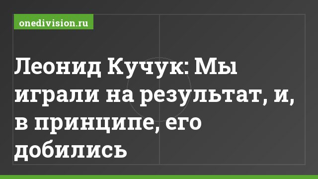 Леонид Кучук: Мы играли на результат, и, в принципе, его добились