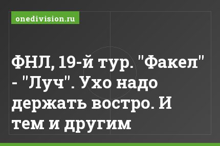 ФНЛ, 19-й тур. "Факел" - "Луч". Ухо надо держать востро. И тем и другим