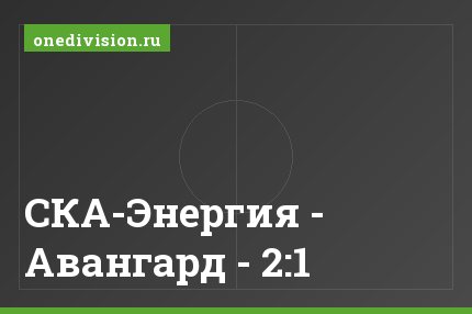 СКА-Энергия - Авангард - 2:1