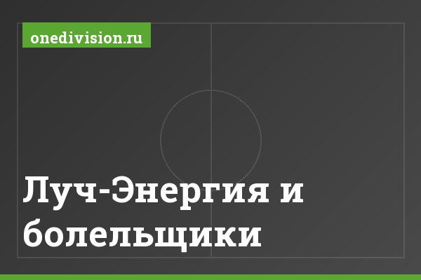 Луч-Энергия и болельщики Луч-Энергия и болельщики