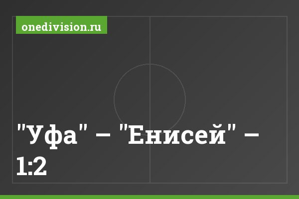 "Уфа" – "Енисей" – 1:2 "Уфа" – "Енисей" – 1:2