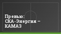 Превью: СКА-Энергия – КАМАЗ