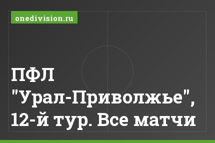 ПФЛ "Урал-Приволжье", 12-й тур. Все матчи
