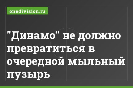"Динамо" не должно превратиться в очередной мыльный пузырь