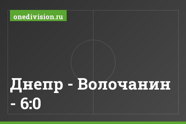 Днепр - Волочанин - 6:0