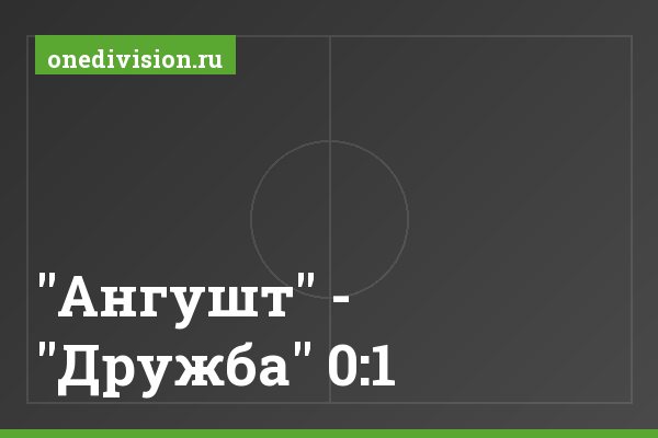 "Ангушт" - "Дружба" 0:1