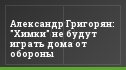 Александр Григорян: "Химки" не будут играть дома от обороны