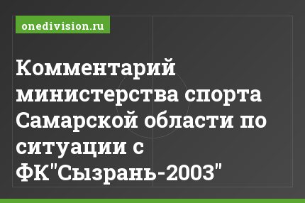 Комментарий министерства спорта Самарской области по ситуации с ФК"Сызрань-2003"