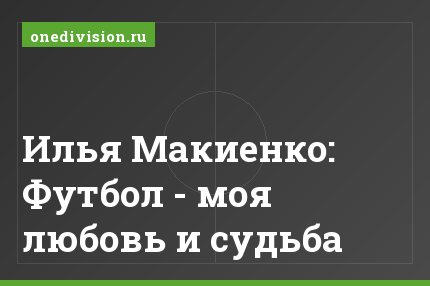 Илья Макиенко: Футбол - моя любовь и cудьба
