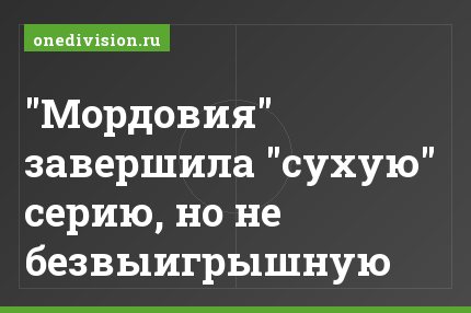 "Мордовия" завершила "сухую" серию, но не безвыигрышную