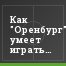 Как "Оренбург" умеет играть по счёту, знают все