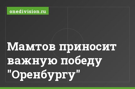 Мамтов приносит важную победу "Оренбургу"