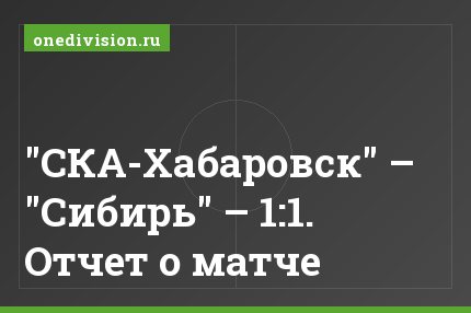 "СКА-Хабаровск" – "Сибирь" – 1:1. Отчет о матче