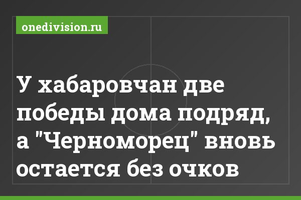 У хабаровчан две победы дома подряд, а "Черноморец" вновь остается без очков