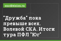 "Дружба" пока превыше всех. Волевой СКА. Итоги тура ПФЛ "Юг"