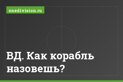 ВД. Как корабль назовешь?