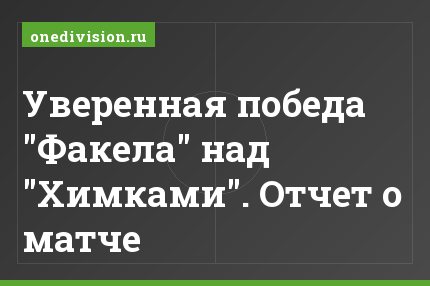 Уверенная победа "Факела" над "Химками". Отчет о матче