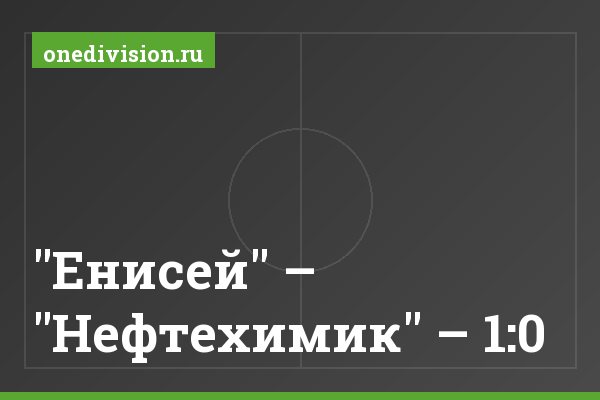 "Енисей" – "Нефтехимик" – 1:0