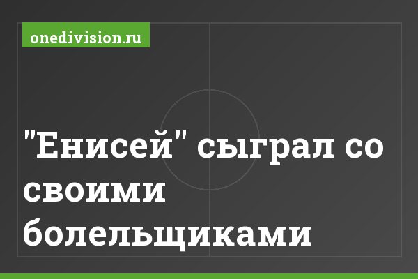 "Енисей" сыграл со своими болельщиками "Енисей" сыграл со своими болельщиками