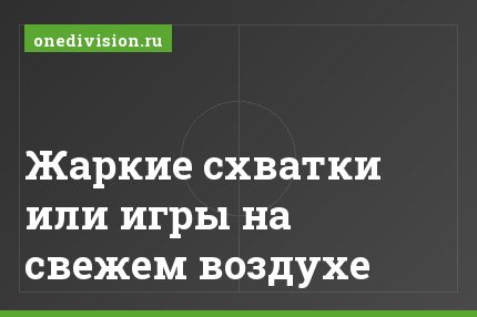 Жаркие схватки или игры на свежем воздухе