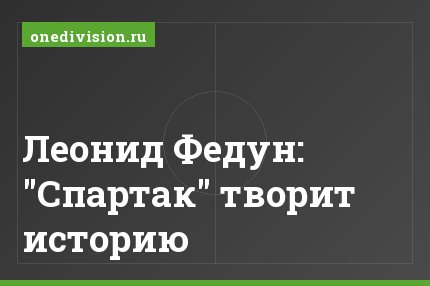 Леонид Федун: "Спартак" творит историю