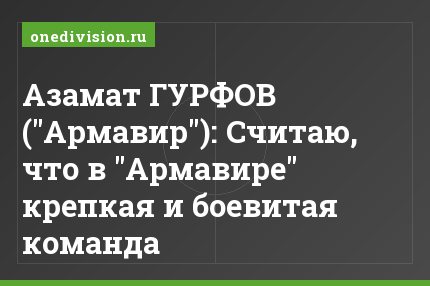 Азамат ГУРФОВ ("Армавир"): Считаю, что в "Армавире" крепкая и боевитая команда