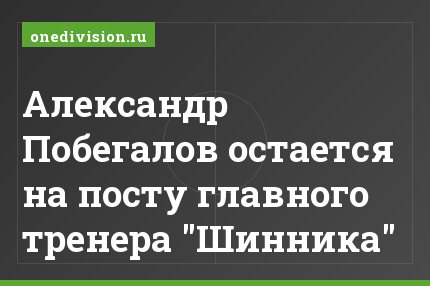 Александр Побегалов остается на посту главного тренера "Шинника"