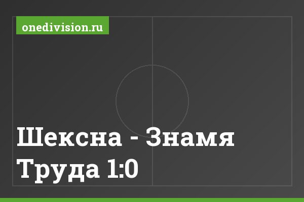 Шексна - Знамя Труда 1:0
