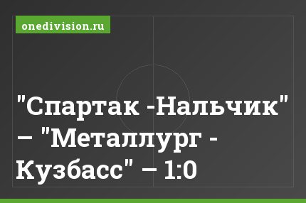 "Спартак -Нальчик" – "Металлург - Кузбасс" – 1:0