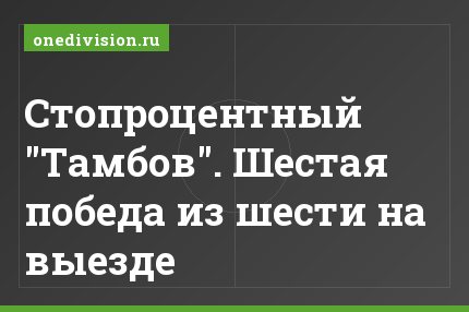Стопроцентный "Тамбов". Шестая победа из шести на выезде