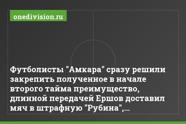 Футболисты "Амкара" сразу решили закрепить полученное в начале второго тайма преимущество, длинной передачей Ершов доставил мяч в штрафную "Рубина",…