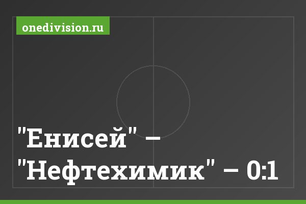 "Енисей" – "Нефтехимик" – 0:1