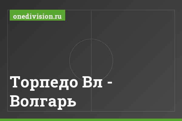 Торпедо Вл - Волгарь Торпедо Вл - Волгарь