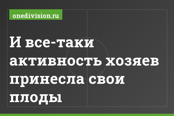 И все-таки активность хозяев принесла свои плоды