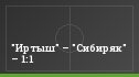 "Иртыш" – "Сибиряк" – 1:1