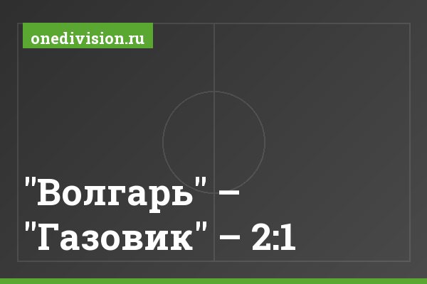 "Волгарь" – "Газовик" – 2:1 "Волгарь" – "Газовик" – 2:1