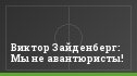 Виктор Зайденберг: Мы не авантюристы!